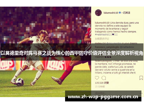 以莫德里奇对阵马赛之战为核心的西甲防守价值评估全景深度解析视角